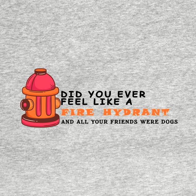 Did You Ever Feel Like A Fire Hydrant And All Your Friends Were Dogs by OussamaArt